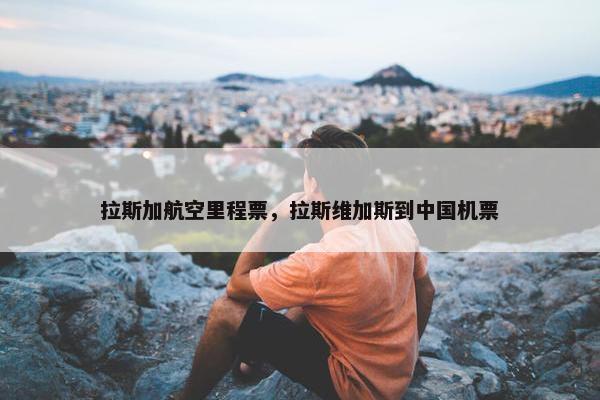 拉斯加航空里程票，拉斯维加斯到中国机票