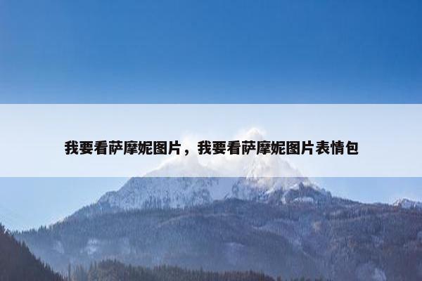 我要看萨摩妮图片，我要看萨摩妮图片表情包