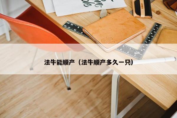 法牛能顺产（法牛顺产多久一只）