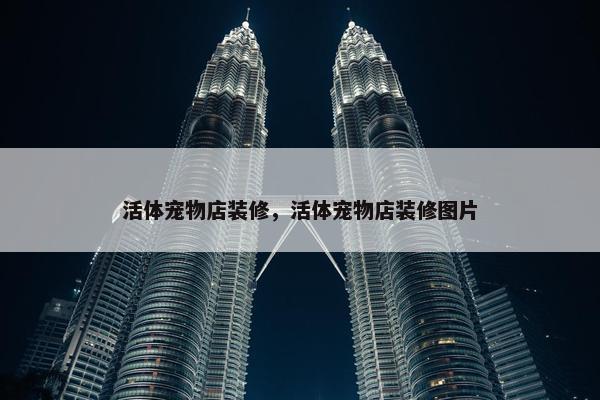 活体宠物店装修，活体宠物店装修图片
