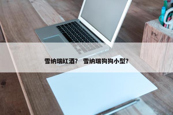 雪纳瑞红酒？ 雪纳瑞狗狗小型？