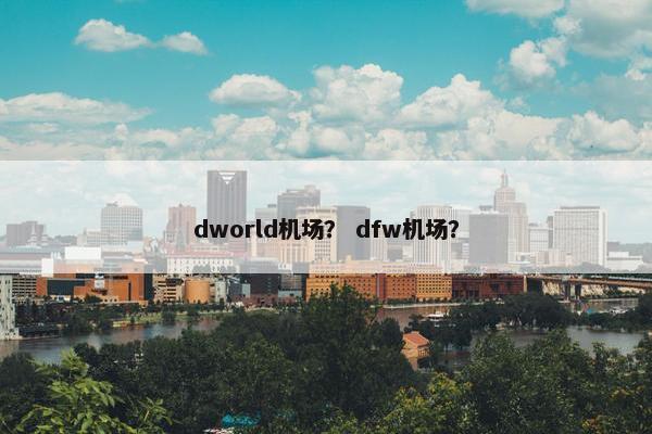 dworld机场？ dfw机场？