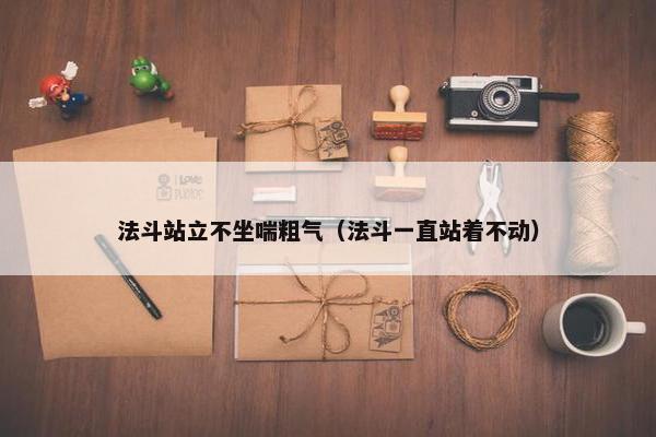 法斗站立不坐喘粗气（法斗一直站着不动）