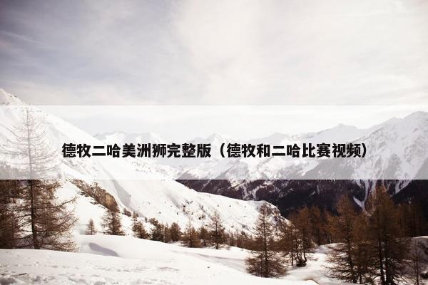 德牧二哈美洲狮完整版（德牧和二哈比赛视频）