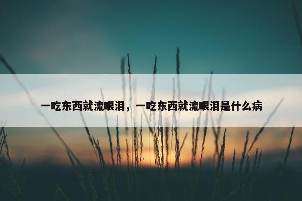 一吃东西就流眼泪，一吃东西就流眼泪是什么病