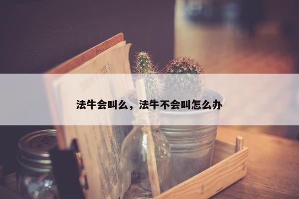 法牛会叫么，法牛不会叫怎么办