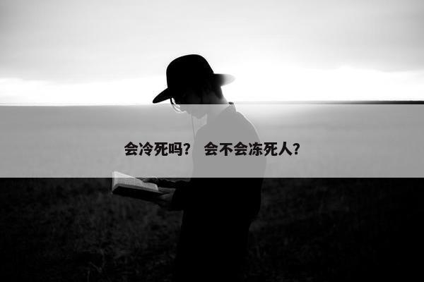 会冷死吗？ 会不会冻死人？