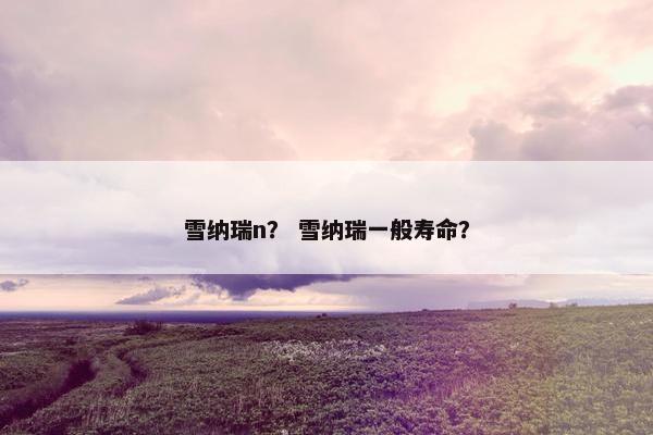 雪纳瑞n？ 雪纳瑞一般寿命？