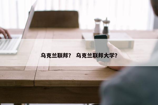 乌克兰联邦？ 乌克兰联邦大学？