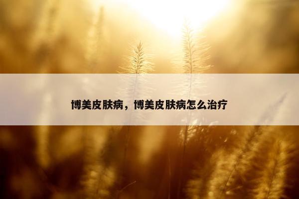 博美皮肤病，博美皮肤病怎么治疗