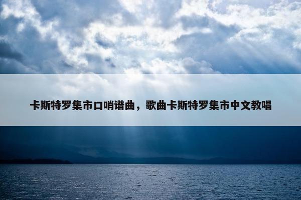 卡斯特罗集市口哨谱曲，歌曲卡斯特罗集市中文教唱