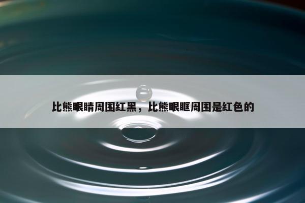 比熊眼睛周围红黑，比熊眼眶周围是红色的