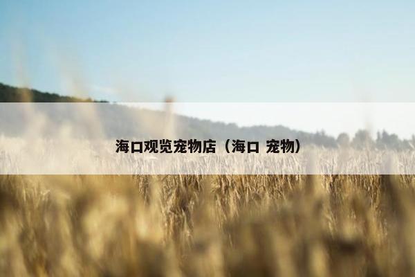 海口观览宠物店（海口 宠物）