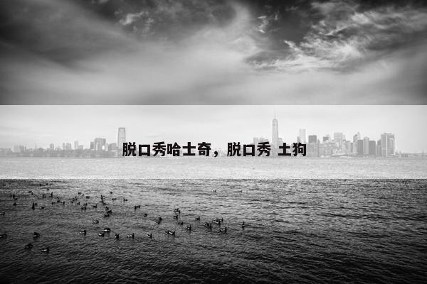 脱口秀哈士奇，脱口秀 土狗