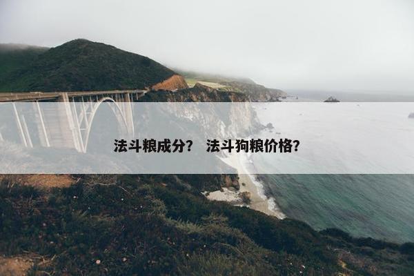 法斗粮成分？ 法斗狗粮价格？