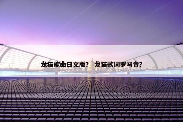 龙猫歌曲日文版？ 龙猫歌词罗马音？