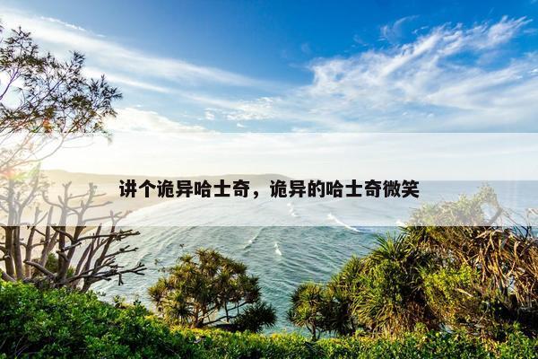 讲个诡异哈士奇，诡异的哈士奇微笑
