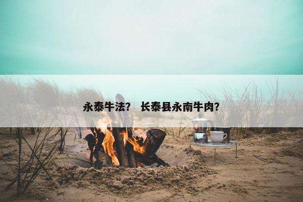 永泰牛法？ 长泰县永南牛肉？