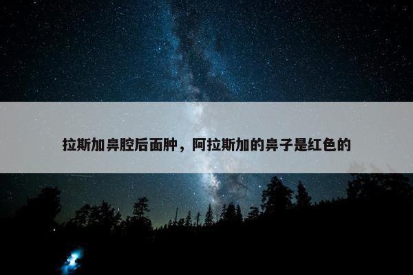 拉斯加鼻腔后面肿，阿拉斯加的鼻子是红色的