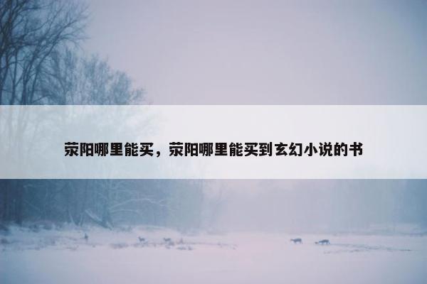 荥阳哪里能买，荥阳哪里能买到玄幻小说的书