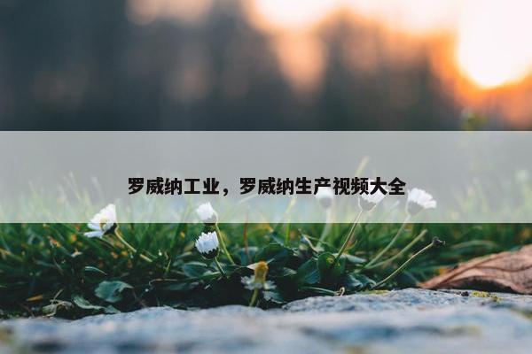 罗威纳工业，罗威纳生产视频大全