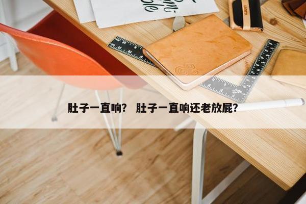 肚子一直响？ 肚子一直响还老放屁？