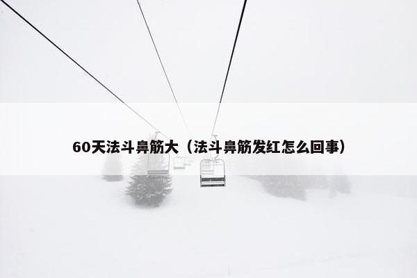 60天法斗鼻筋大（法斗鼻筋发红怎么回事）