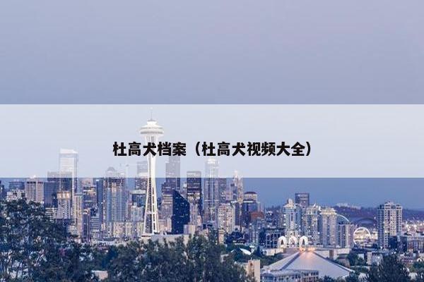 杜高犬档案（杜高犬视频大全）