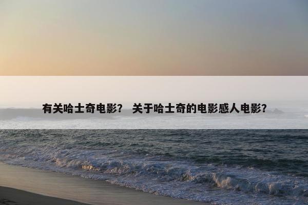 有关哈士奇电影？ 关于哈士奇的电影感人电影？