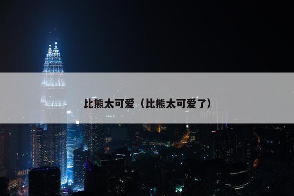 比熊太可爱（比熊太可爱了）