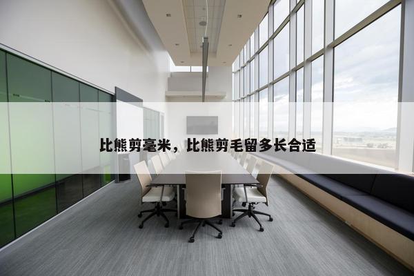 比熊剪毫米，比熊剪毛留多长合适