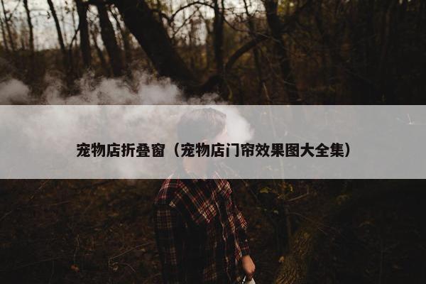宠物店折叠窗（宠物店门帘效果图大全集）