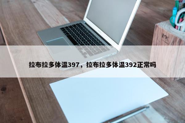 拉布拉多体温397，拉布拉多体温392正常吗