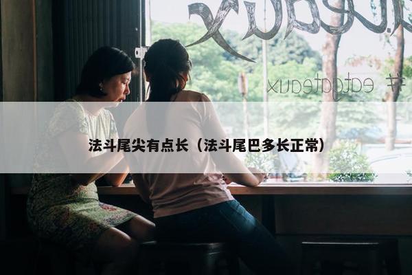 法斗尾尖有点长（法斗尾巴多长正常）