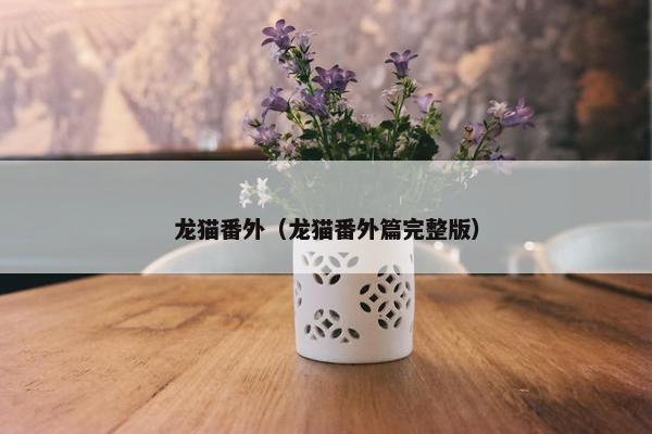 龙猫番外（龙猫番外篇完整版）