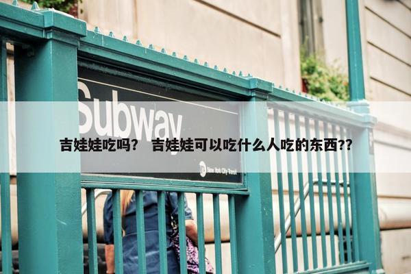 吉娃娃吃吗？ 吉娃娃可以吃什么人吃的东西?？