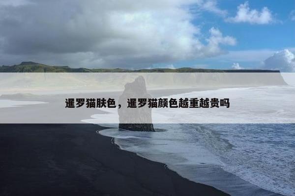 暹罗猫肤色，暹罗猫颜色越重越贵吗