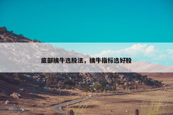 底部擒牛选股法，擒牛指标选好股