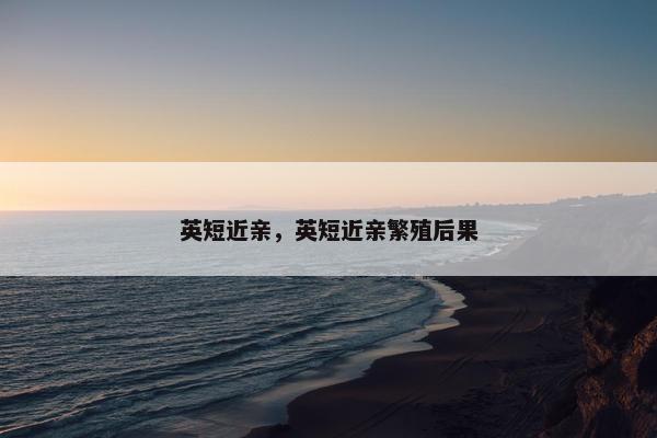 英短近亲，英短近亲繁殖后果