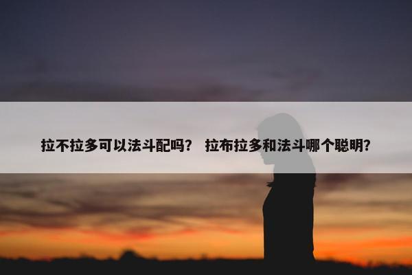 拉不拉多可以法斗配吗？ 拉布拉多和法斗哪个聪明？