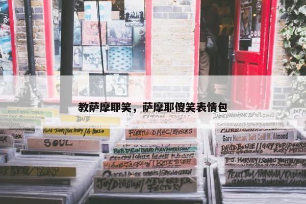 教萨摩耶笑，萨摩耶傻笑表情包