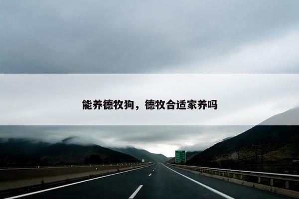 能养德牧狗，德牧合适家养吗