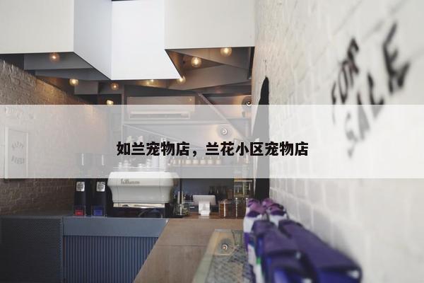 如兰宠物店，兰花小区宠物店