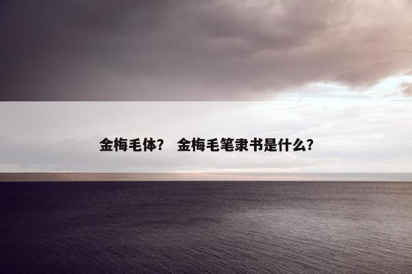 金梅毛体？ 金梅毛笔隶书是什么？