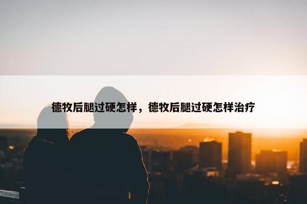 德牧后腿过硬怎样，德牧后腿过硬怎样治疗