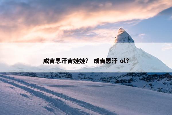 成吉思汗吉娃娃？ 成吉思汗 ol？