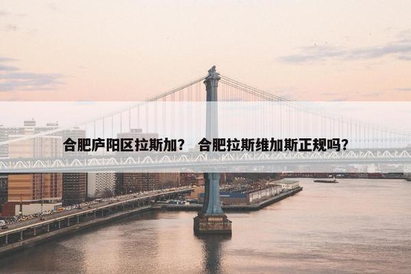 合肥庐阳区拉斯加？ 合肥拉斯维加斯正规吗？