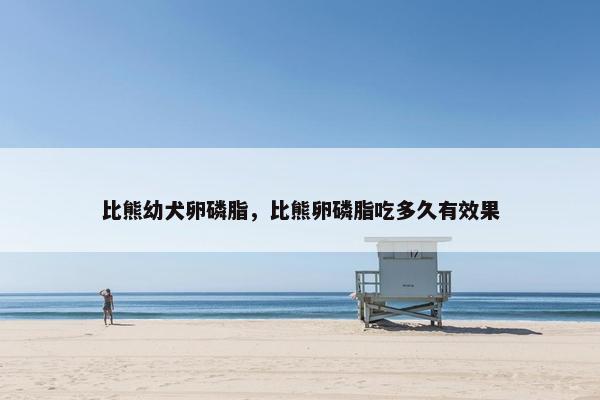 比熊幼犬卵磷脂，比熊卵磷脂吃多久有效果
