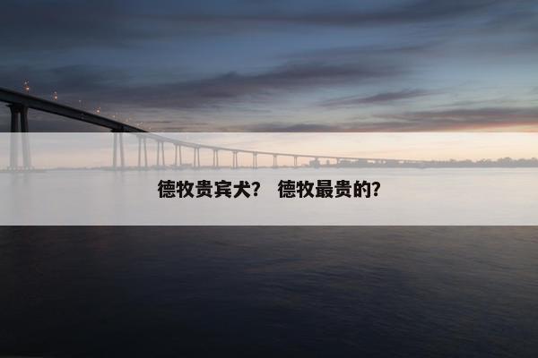 德牧贵宾犬？ 德牧最贵的？