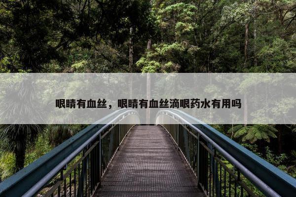 眼睛有血丝，眼睛有血丝滴眼药水有用吗